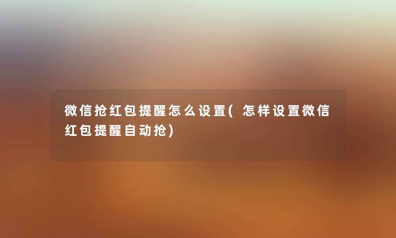 微信抢红包提醒怎么设置(怎样设置微信红包提醒自动抢) 微信抢红包提醒怎么设置(怎样设置微信红包提醒自动抢)