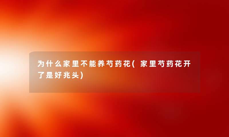 为什么家里不能养芍药花(家里芍药花开了是好兆头) 为什么家里不能养芍药花(家里芍药花开了是好兆头)