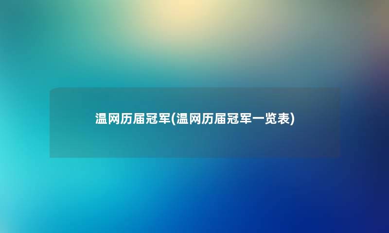 温网历届冠军(温网历届冠军一览表) 温网历届冠军(温网历届冠军一览表)