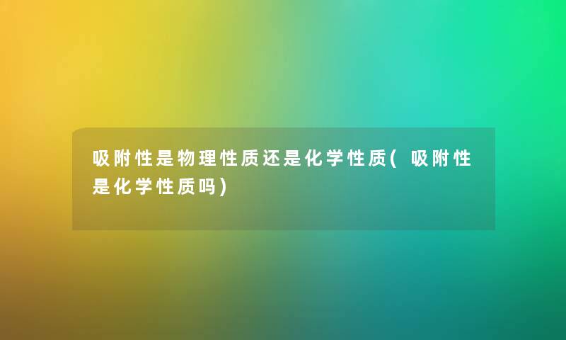 吸附性是物理性质还是化学性质(吸附性是化学性质吗) 吸附性是物理性质还是化学性质(吸附性是化学性质吗)