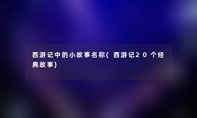西游记中的小故事名称(西游记20个经典故事)