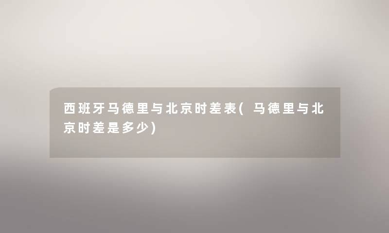 西班牙马德里与北京时差表(马德里与北京时差是多少) 西班牙马德里与北京时差表(马德里与北京时差是多少)