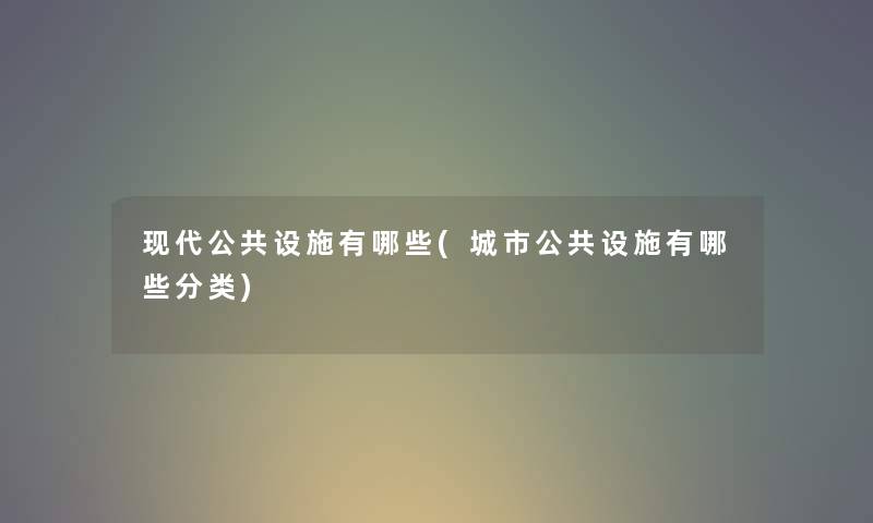 现代公共设施有哪些(城市公共设施有哪些分类) 现代公共设施有哪些(城市公共设施有哪些分类)