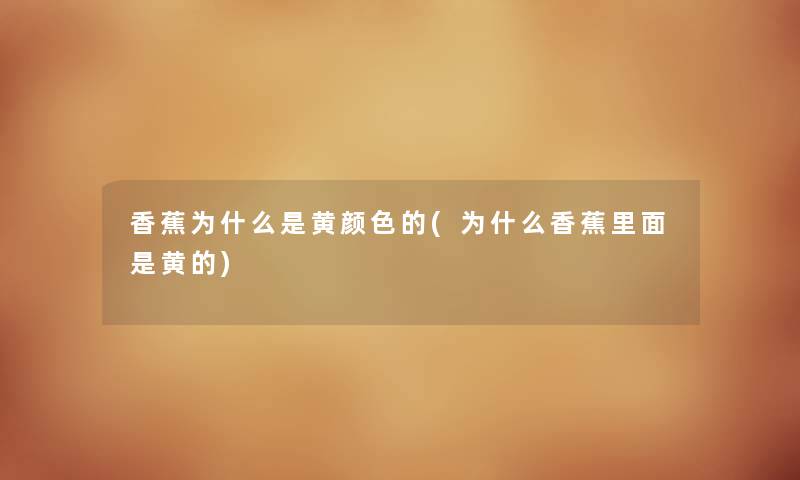 香蕉为什么是黄颜色的(为什么香蕉里面是黄的)