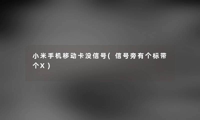 小米手机移动卡没信号(信号旁有个标带个X) 小米手机移动卡没信号(信号旁有个标带个X)