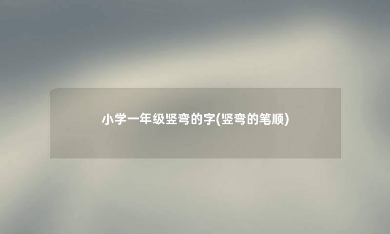小学一年级竖弯的字(竖弯的笔顺)