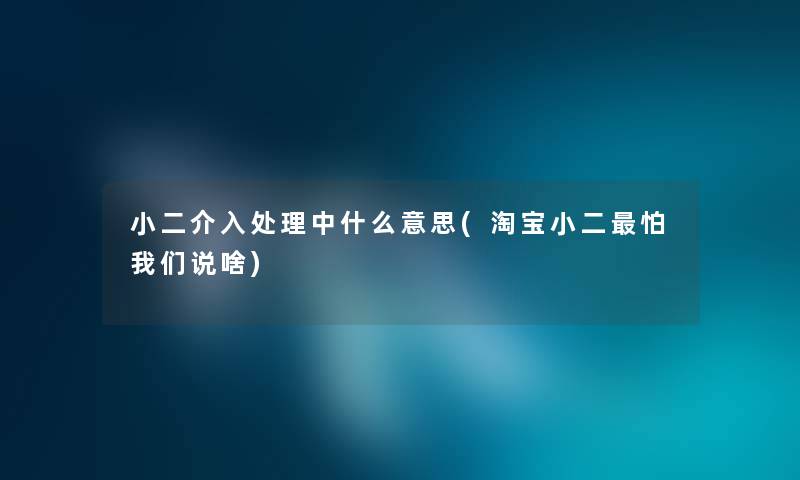 小二介入处理中什么意思(淘宝小二怕说啥) 小二介入处理中什么意思(淘宝小二怕说啥)