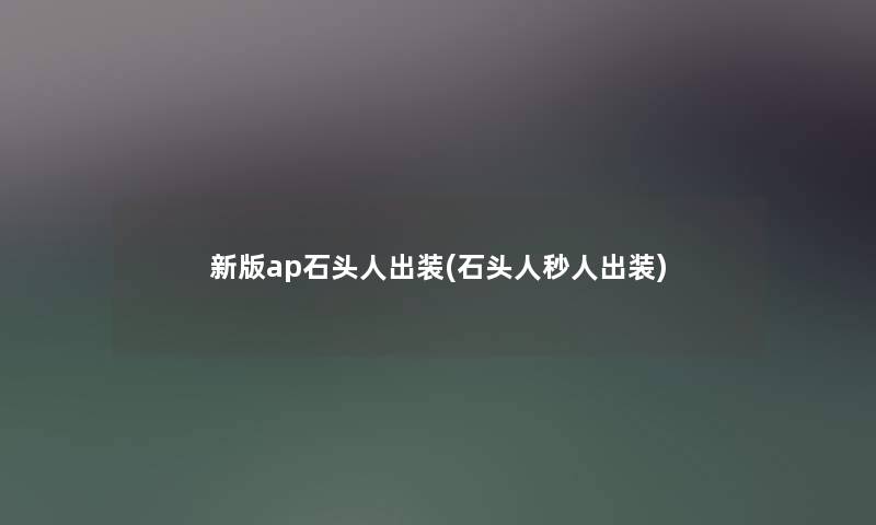 新版ap石头人出装(石头人秒人出装) 新版ap石头人出装(石头人秒人出装)
