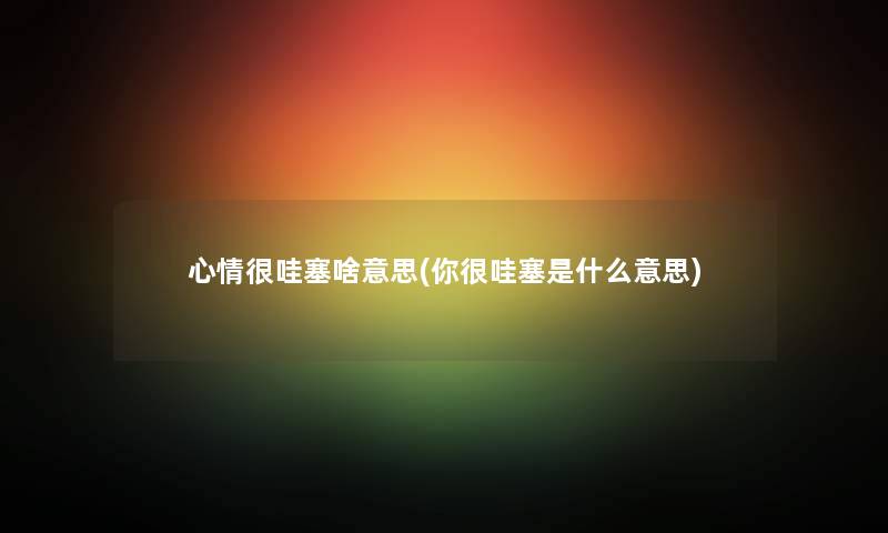 心情很哇塞啥意思(你很哇塞是什么意思) 心情很哇塞啥意思(你很哇塞是什么意思)