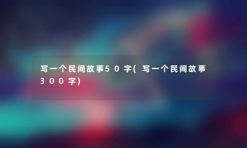 写一个民间故事50字(写一个民间故事300字)
