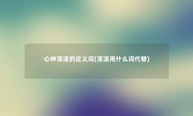 心神荡漾的近义词(荡漾用什么词代替)