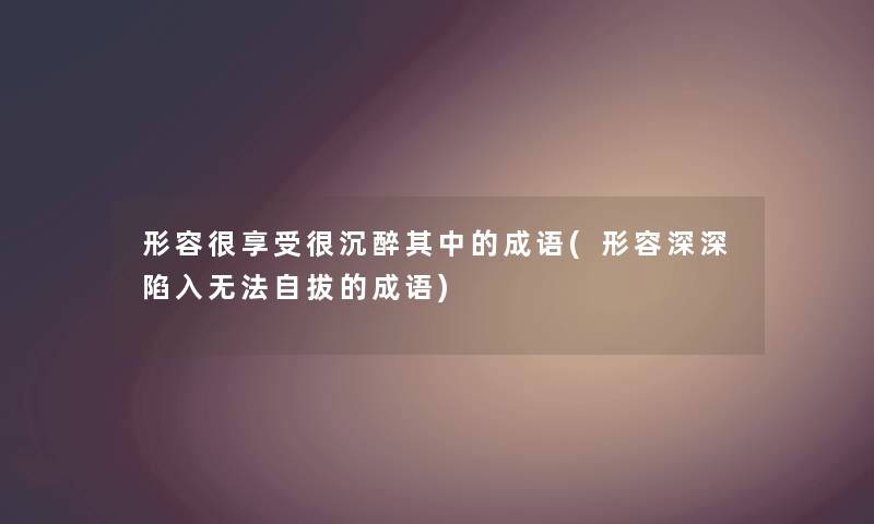 形容很享受很沉醉其中的成语(形容深深陷入无法自拔的成语)