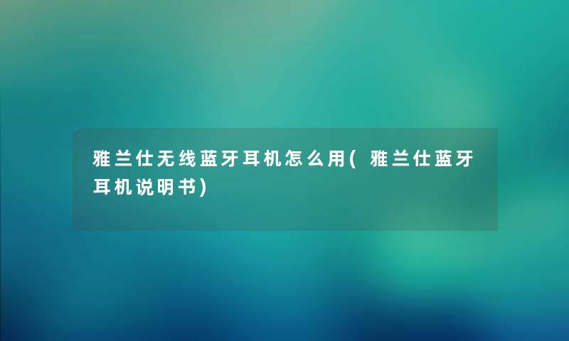 雅兰仕无线蓝牙耳机怎么用(雅兰仕蓝牙耳机说明书) 雅兰仕无线蓝牙耳机怎么用(雅兰仕蓝牙耳机说明书)