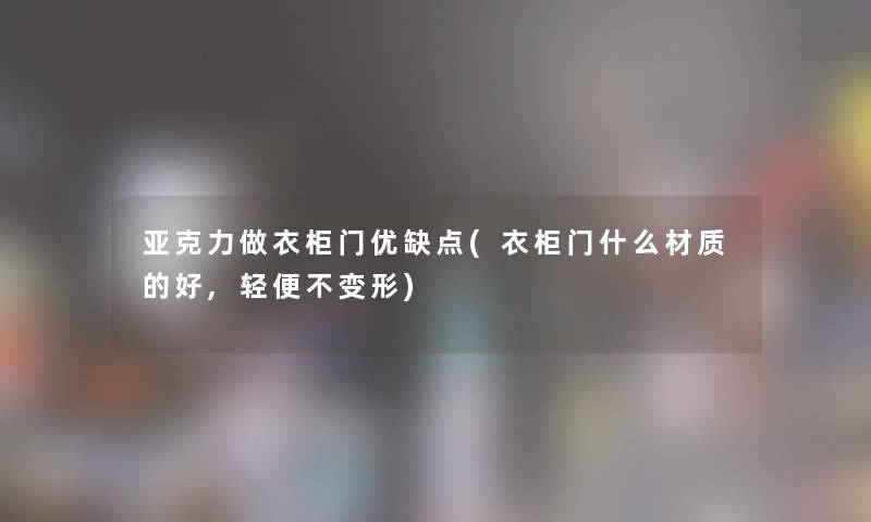亚克力做衣柜门优缺点(衣柜门什么材质的好,轻便不变形) 亚克力做衣柜门优缺点(衣柜门什么材质的好,轻便不变形)