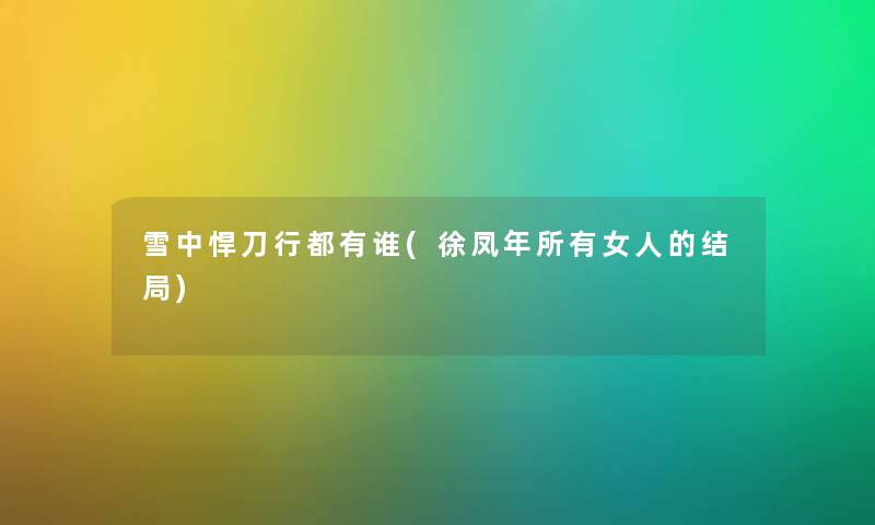 雪中悍刀行都有谁(徐凤年所有女人的结局) 雪中悍刀行都有谁(徐凤年所有女人的结局)