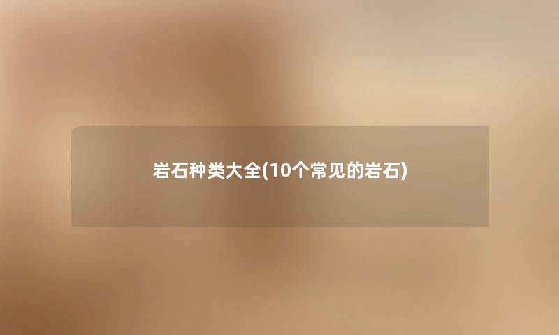 岩石种类大全(10个常见的岩石)