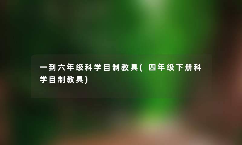 一到六年级科学自制教具(四年级下册科学自制教具) 一到六年级科学自制教具(四年级下册科学自制教具)