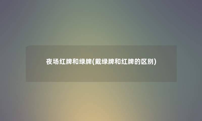 夜场红牌和绿牌(戴绿牌和红牌的区别)