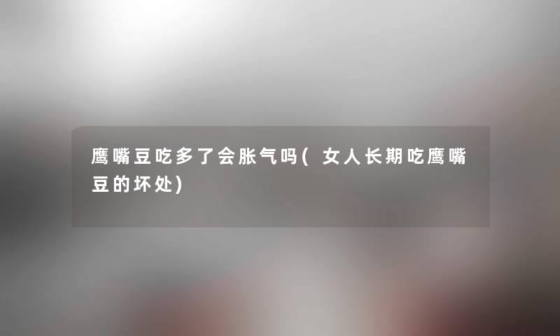 鹰嘴豆吃多了会胀气吗(女人长期吃鹰嘴豆的坏处) 鹰嘴豆吃多了会胀气吗(女人长期吃鹰嘴豆的坏处)