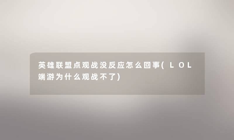 英雄联盟点观战没反应怎么回事(LOL端游为什么观战不了)