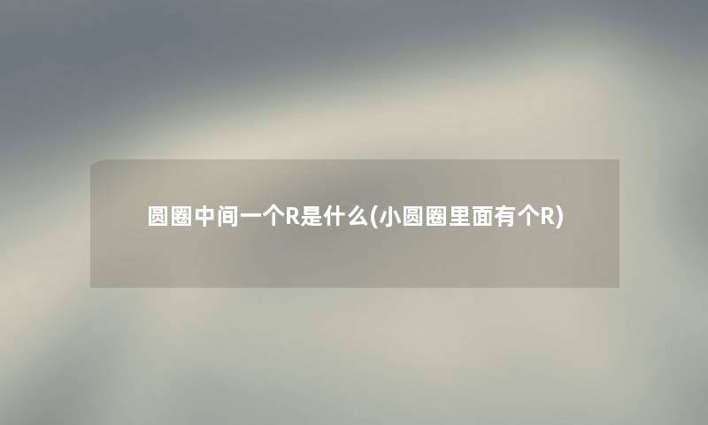 圆圈中间一个R是什么(小圆圈里面有个R)
