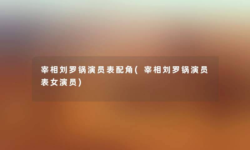 宰相刘罗锅演员表配角(宰相刘罗锅演员表女演员) 宰相刘罗锅演员表配角(宰相刘罗锅演员表女演员)