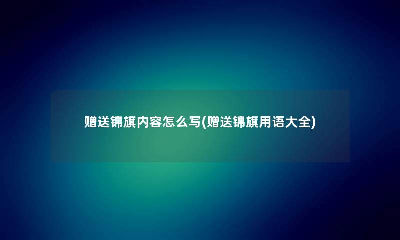 赠送锦旗内容怎么写(赠送锦旗用语大全) 赠送锦旗内容怎么写(赠送锦旗用语大全)