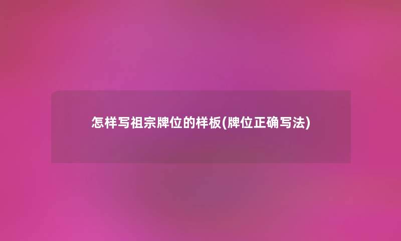 怎样写祖宗牌位的样板(牌位正确写法)