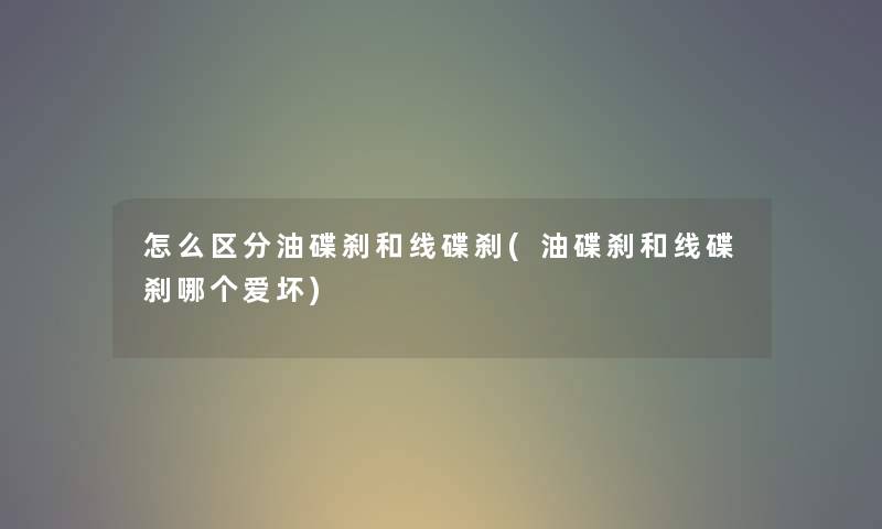 怎么区分油碟刹和线碟刹(油碟刹和线碟刹哪个爱坏)