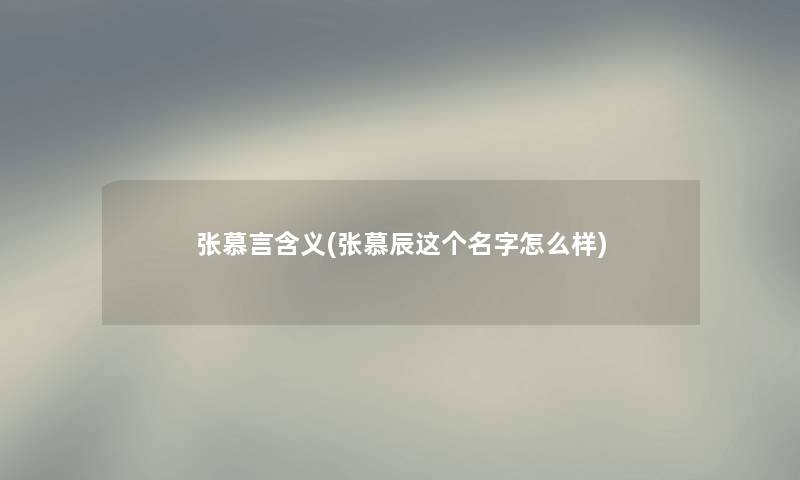 张慕言含义(张慕辰这个名字怎么样)