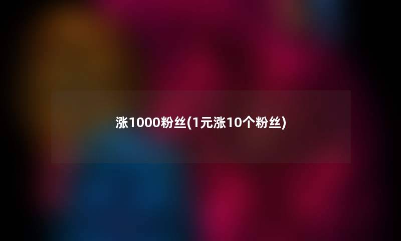 涨1000粉丝(1元涨10个粉丝)
