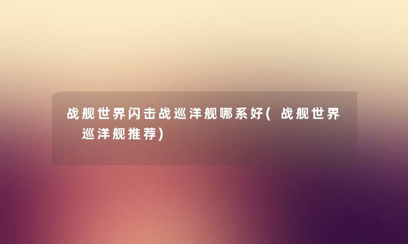 战舰世界闪击战巡洋舰哪系好(战舰世界 巡洋舰推荐)