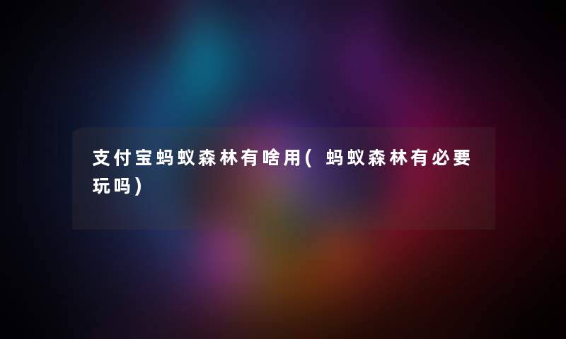 支付宝蚂蚁森林有啥用(蚂蚁森林有必要玩吗)