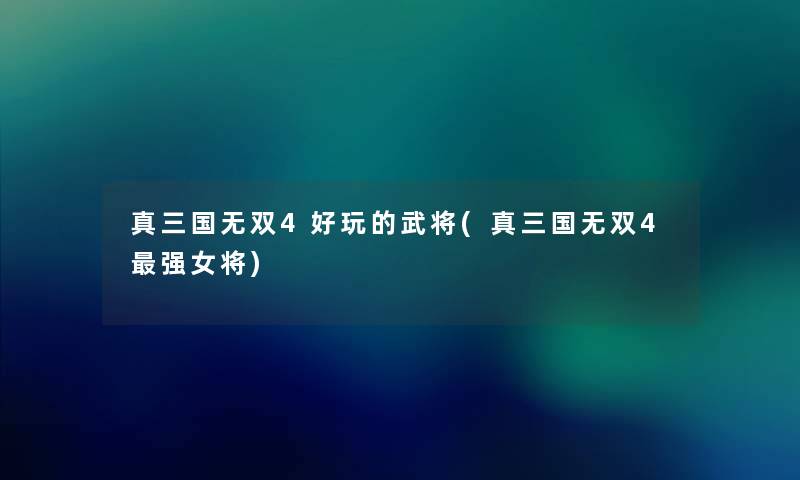 真三国无双4好玩的武将(真三国无双4强女将) 真三国无双4好玩的武将(真三国无双4强女将)