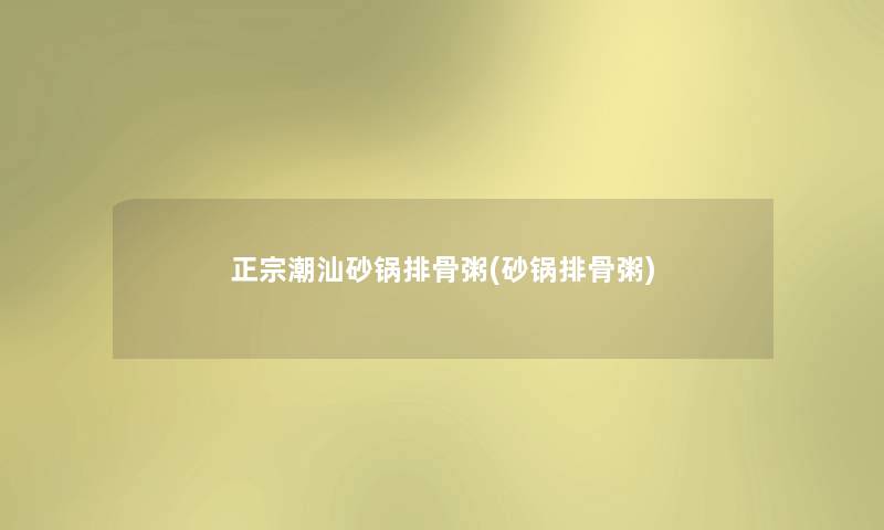 正宗潮汕砂锅排骨粥(砂锅排骨粥)