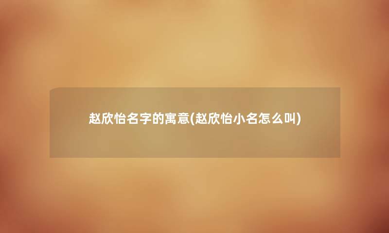 赵欣怡名字的寓意(赵欣怡小名怎么叫)