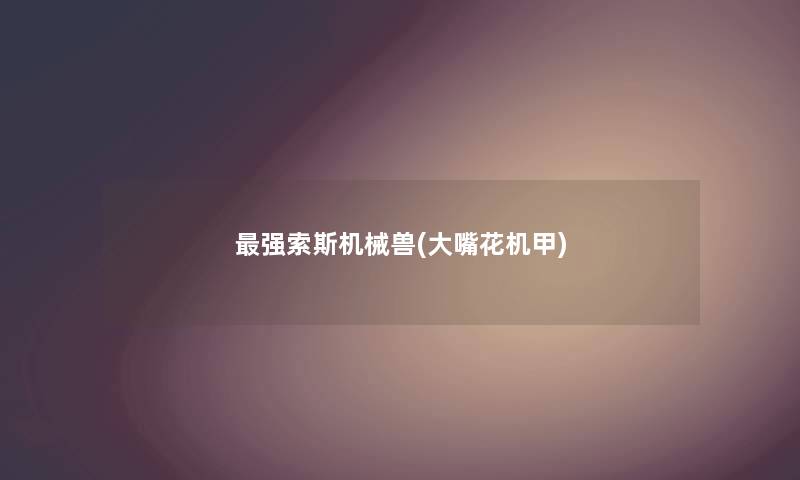 强索斯机械兽(大嘴花机甲)