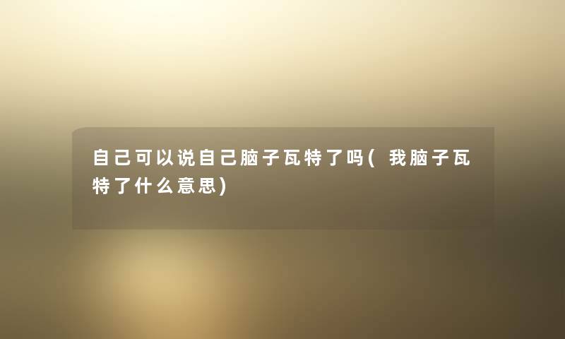 自己可以说自己脑子瓦特了吗(我脑子瓦特了什么意思)