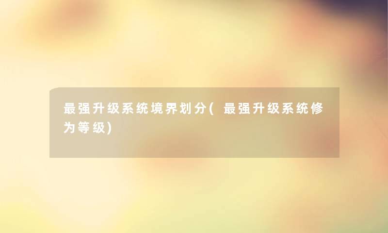 强升级系统境界划分(强升级系统修为等级) 强升级系统境界划分(强升级系统修为等级)