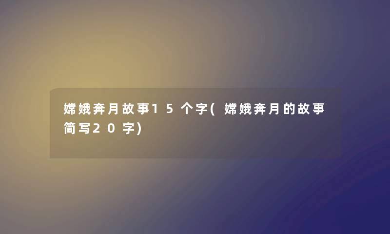 嫦娥奔月故事15个字(嫦娥奔月的故事简写20字)