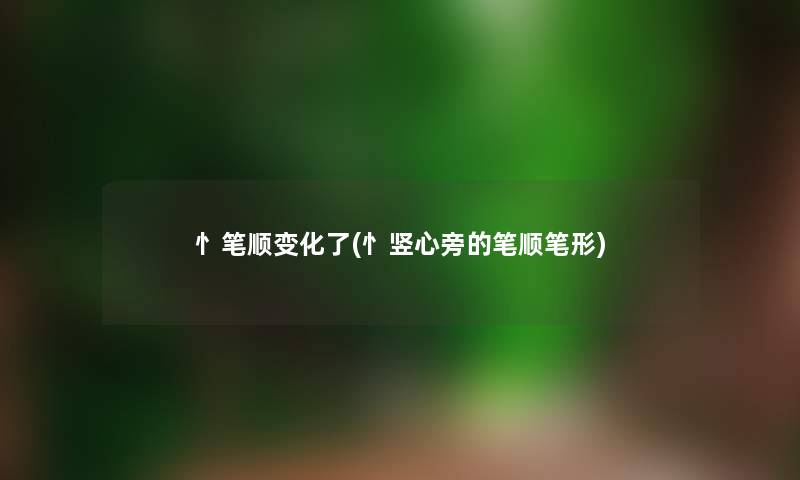 忄笔顺变化了(忄竖心旁的笔顺笔形)