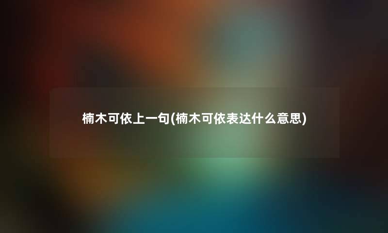 楠木可依上一句(楠木可依表达什么意思) 楠木可依上一句(楠木可依表达什么意思)
