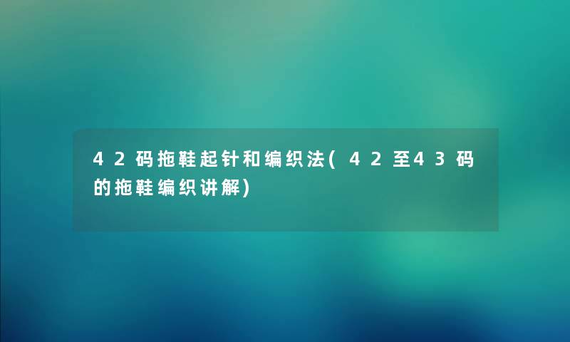 42码拖鞋起针和编织法(42至43码的拖鞋编织讲解)