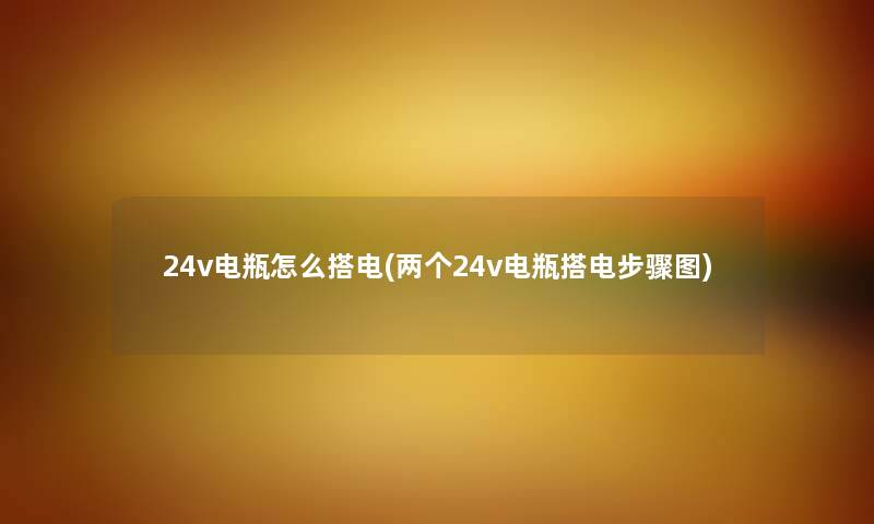 24v电瓶怎么搭电(两个24v电瓶搭电步骤图)