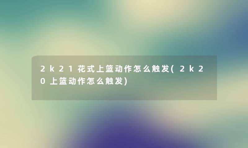 2k21花式上篮动作怎么触发(2k20上篮动作怎么触发)