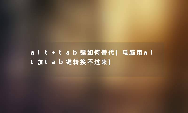 alt+tab键如何替代(电脑用alt加tab键转换不过来)