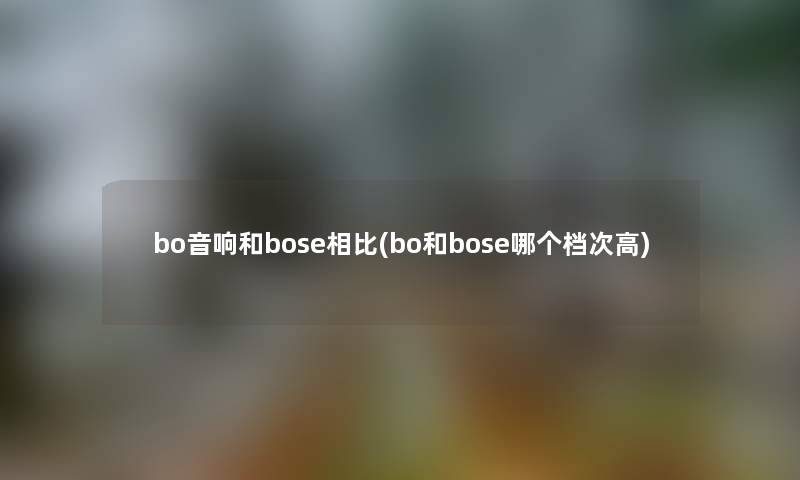 bo音响和bose相比(bo和bose哪个档次高)