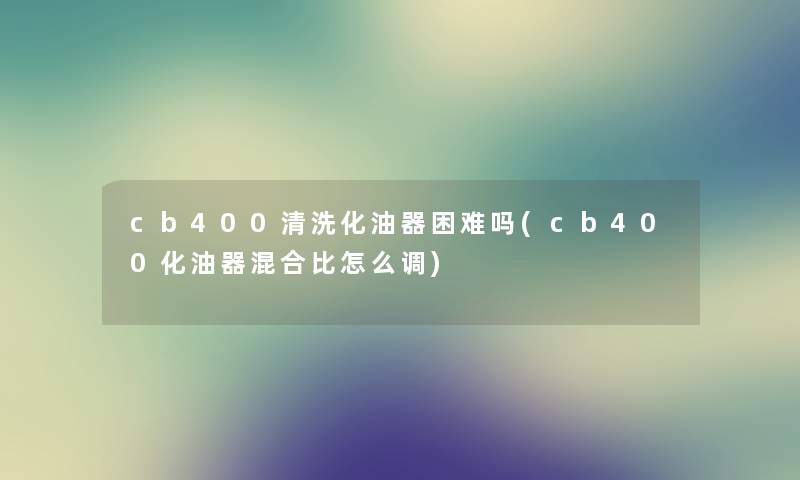 cb400清洗化油器困难吗(cb400化油器混合比怎么调)