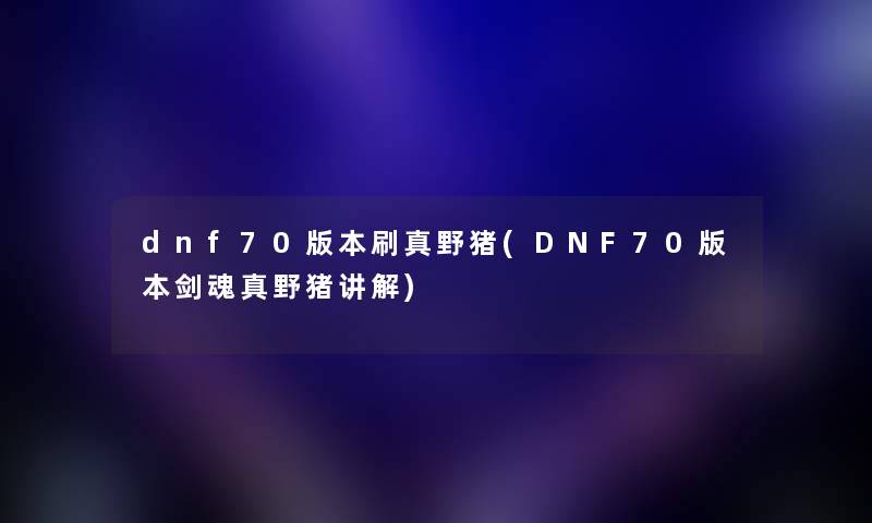 dnf70版本刷真野猪(DNF70版本剑魂真野猪讲解)