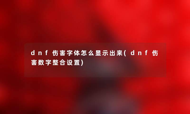 dnf伤害字体怎么显示出来(dnf伤害数字整合设置)
